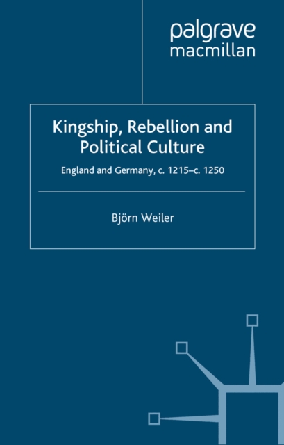 Kingship, Rebellion and Political Culture : England and Germany, c.1215 - c.1250, PDF eBook