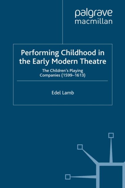 Performing Childhood in the Early Modern Theatre : The Children's Playing Companies (1599-1613), PDF eBook