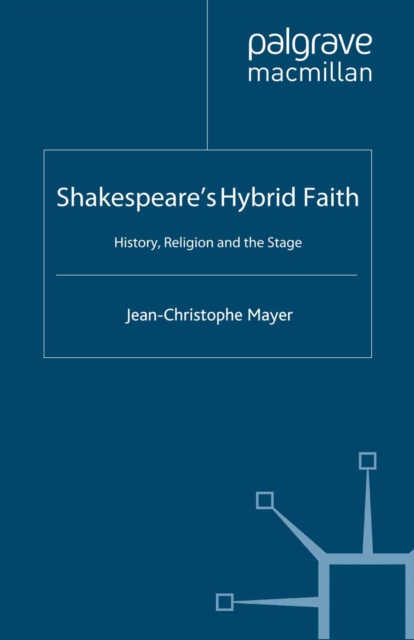 Shakespeare's Hybrid Faith : History, Religion and the Stage, PDF eBook