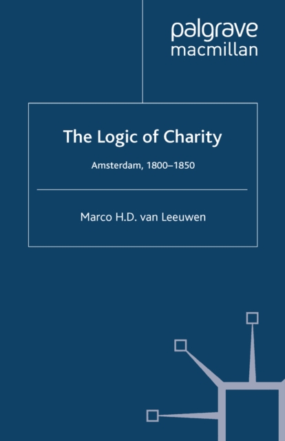 The Logic of Charity : Amsterdam, 1800-1850, PDF eBook