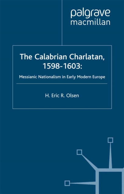 The Calabrian Charlatan, 1598-1603 : Messianic Nationalism in Early Modern Europe, PDF eBook