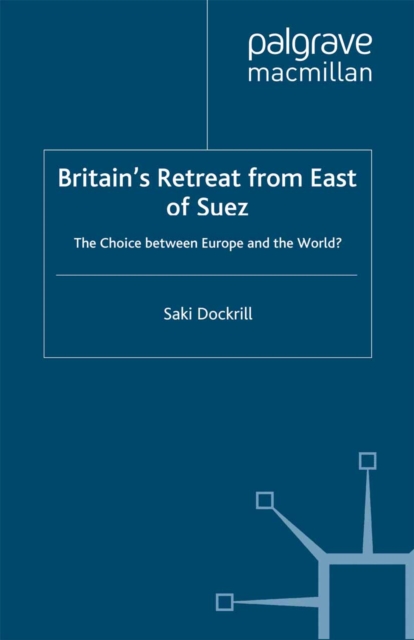 Britain's Retreat from East of Suez : The Choice between Europe and the World?, PDF eBook