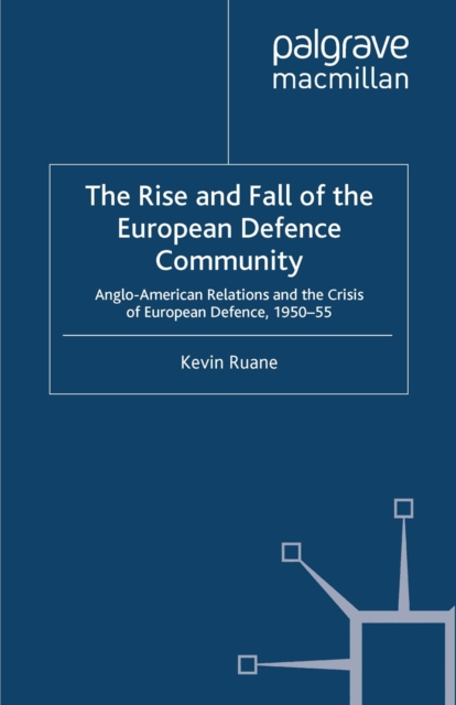 The Rise and Fall of the European Defence Community : Anglo-American Relations and the Crisis of European Defence, 1950-55, PDF eBook
