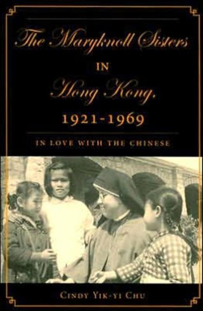 The Maryknoll Sisters in Hong Kong, 1921-1969 : In Love With the Chinese, Paperback / softback Book