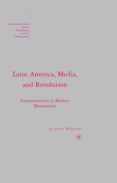 Latin America, Media, and Revolution : Communication in Modern Mesoamerica, PDF eBook