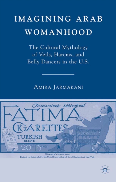 Imagining Arab Womanhood : The Cultural Mythology of Veils, Harems, and Belly Dancers in the U.S., PDF eBook