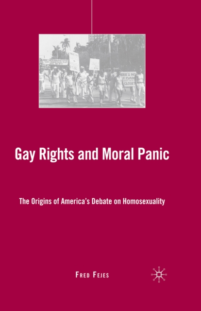 Gay Rights and Moral Panic : The Origins of America's Debate on Homosexuality, PDF eBook