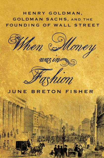 When Money Was In Fashion : Henry Goldman, Goldman Sachs, and the Founding of Wall Street, Hardback Book