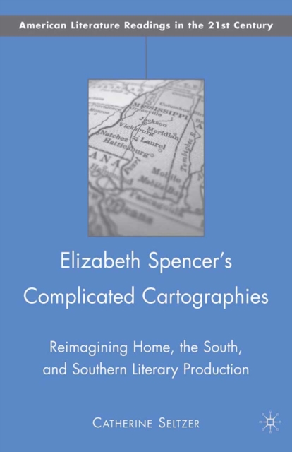 Elizabeth Spencer's Complicated Cartographies : Reimagining Home, the South, and Southern Literary Production, PDF eBook