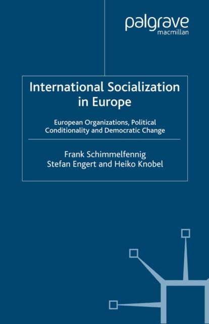 International Socialization in Europe : European Organizations, Political Conditionality and Democratic Change, PDF eBook