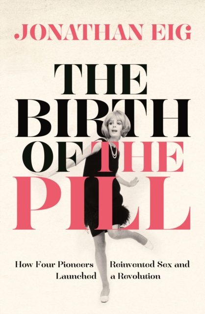 The Birth of the Pill : How Four Pioneers Reinvented Sex and Launched a Revolution, EPUB eBook