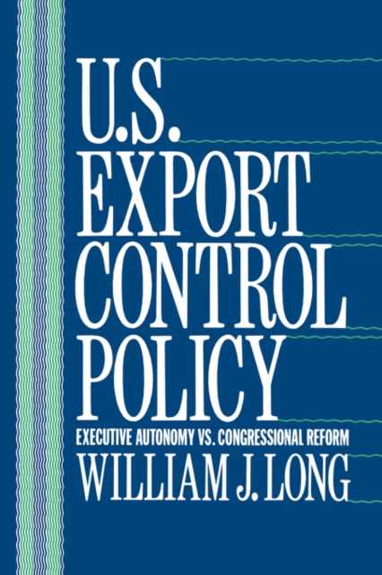U.S. Export Control Policy : Executive Autonomy vs. Congressional Reform, Hardback Book