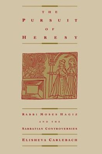 The Pursuit of Heresy : Rabbi Moses Hagiz and the Sabbatian Controversy, Paperback / softback Book