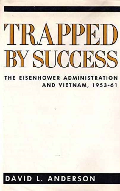 Trapped by Success : The Eisenhower Administration and Vietnam, 1953-61, Hardback Book