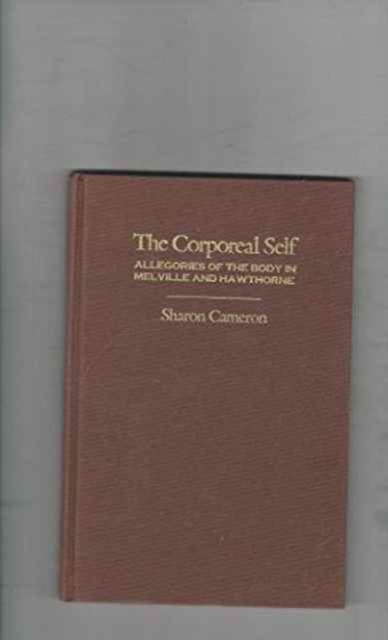 The Corporeal Self : Allegories of the Body in Melville and Hawthorne, Hardback Book