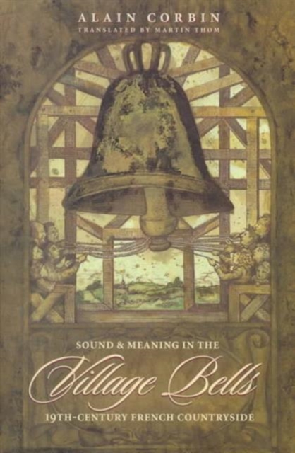 Village Bells : The Culture of the Senses in the Nineteenth-Century French Countryside, Hardback Book
