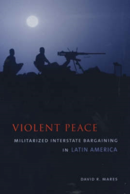 Violent Peace : Militarized Interstate Bargaining in Latin America, Paperback / softback Book