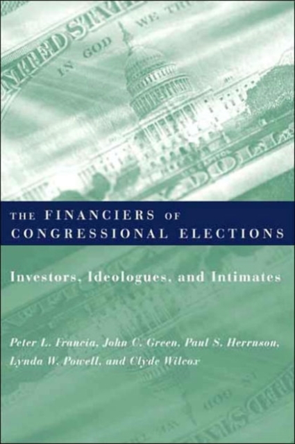 The Financiers of Congressional Elections : Investors, Ideologues, and Intimates, Hardback Book