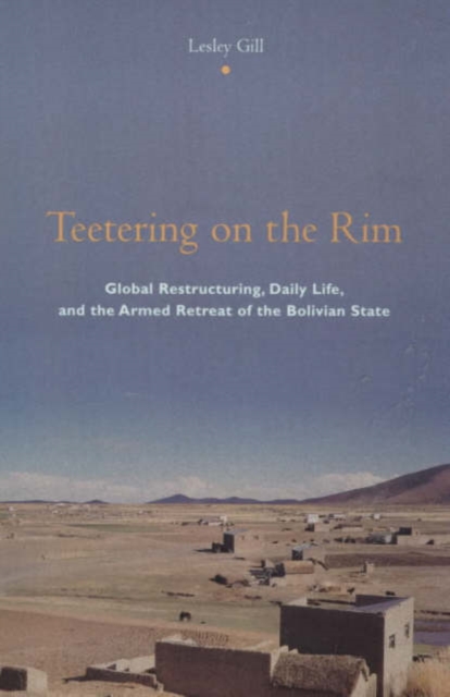 Teetering on the Rim : Global Restructuring, Daily Life, and the Armed Retreat of the Bolivian State, Paperback / softback Book
