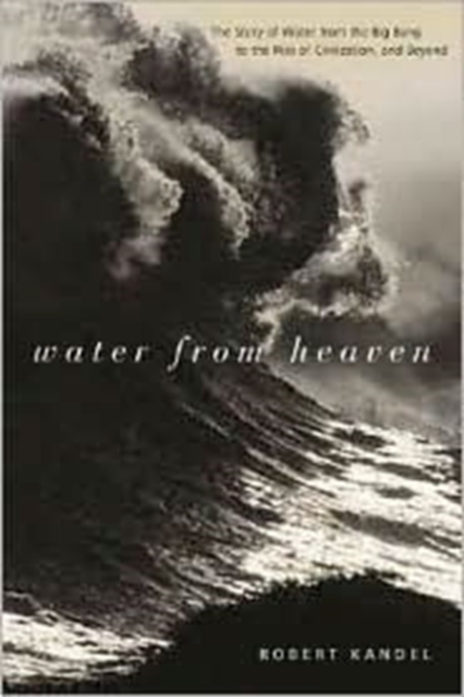 Water from Heaven : The Story of Water from the Big Bang to the Rise of Civilization, and Beyond, Hardback Book