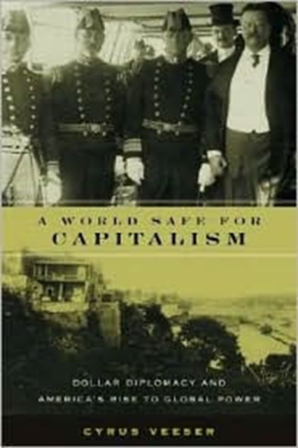 A World Safe for Capitalism : Dollar Diplomacy and America's Rise to Global Power, Hardback Book