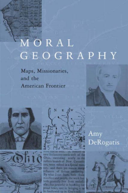 Moral Geography : Maps, Missionaries, and the American Frontier, Hardback Book