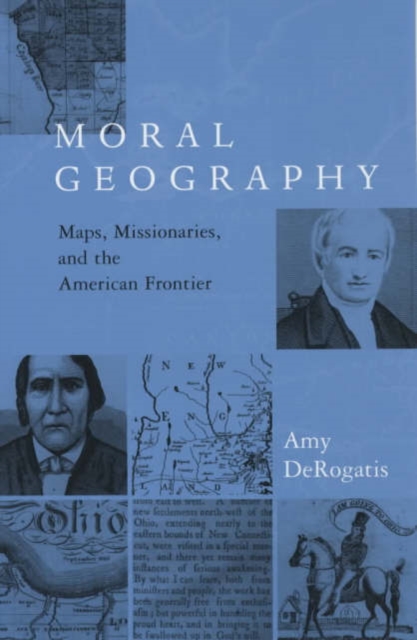 Moral Geography : Maps, Missionaries, and the American Frontier, Paperback / softback Book