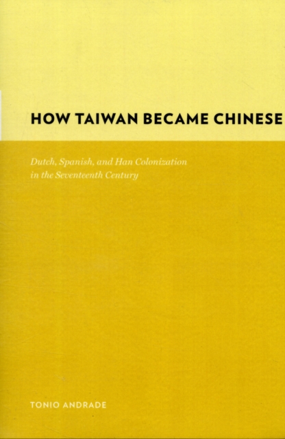 How Taiwan Became Chinese : Dutch, Spanish, and Han Colonization in the Seventeenth Century, Hardback Book