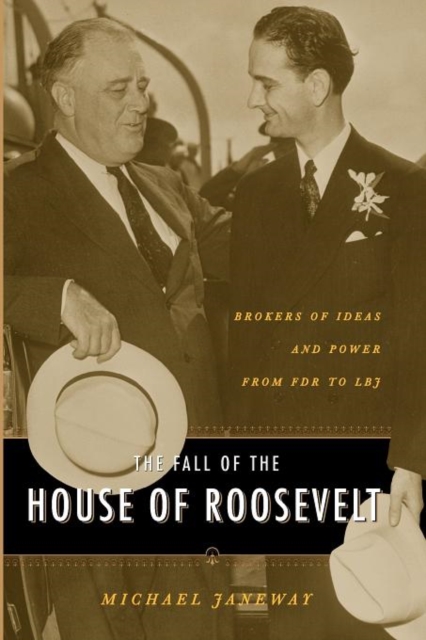 The Fall of the House of Roosevelt : Brokers of Ideas and Power from FDR to LBJ, Paperback / softback Book