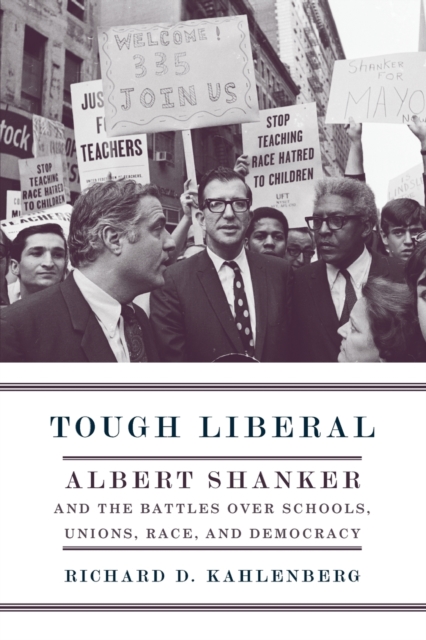 Tough Liberal : Albert Shanker and the Battles Over Schools, Unions, Race, and Democracy, Paperback / softback Book