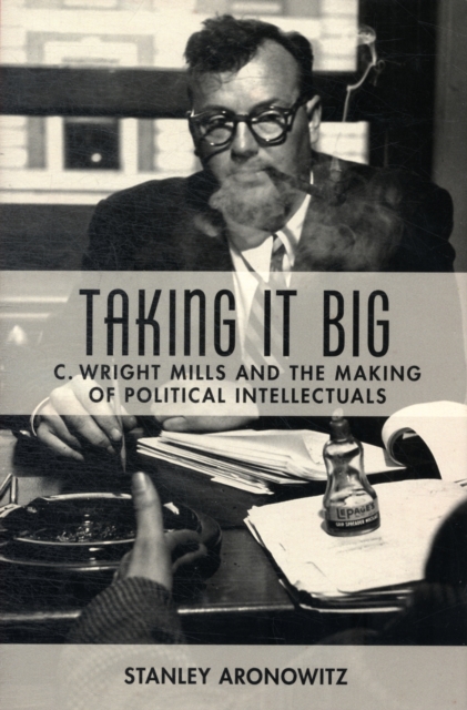 Taking It Big : C. Wright Mills and the Making of Political Intellectuals, Hardback Book