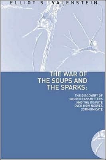 The War of the Soups and the Sparks : The Discovery of Neurotransmitters and the Dispute Over How Nerves Communicate, Hardback Book