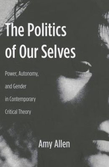 The Politics of Our Selves : Power, Autonomy, and Gender in Contemporary Critical Theory, Paperback / softback Book