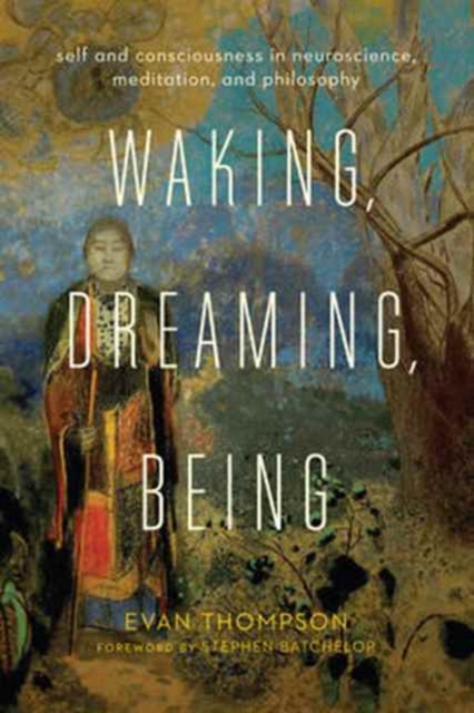 Waking, Dreaming, Being : Self and Consciousness in Neuroscience, Meditation, and Philosophy, Paperback / softback Book