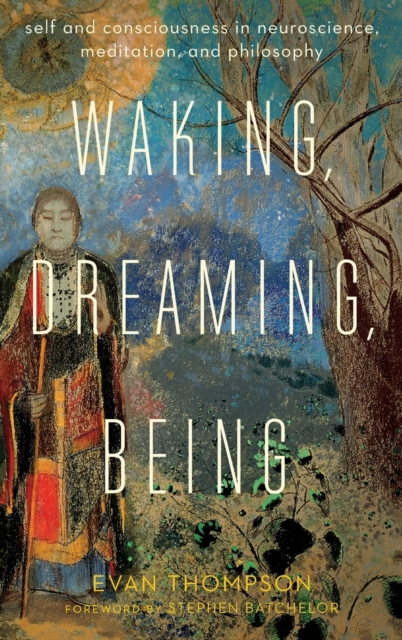 Waking, Dreaming, Being : Self and Consciousness in Neuroscience, Meditation, and Philosophy, Hardback Book