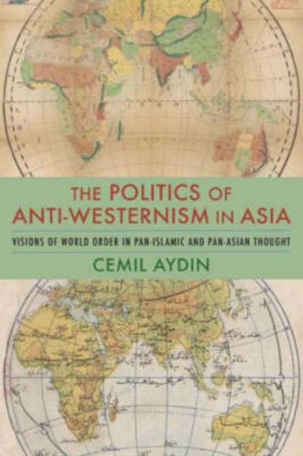The Politics of Anti-Westernism in Asia : Visions of World Order in Pan-Islamic and Pan-Asian Thought, Hardback Book