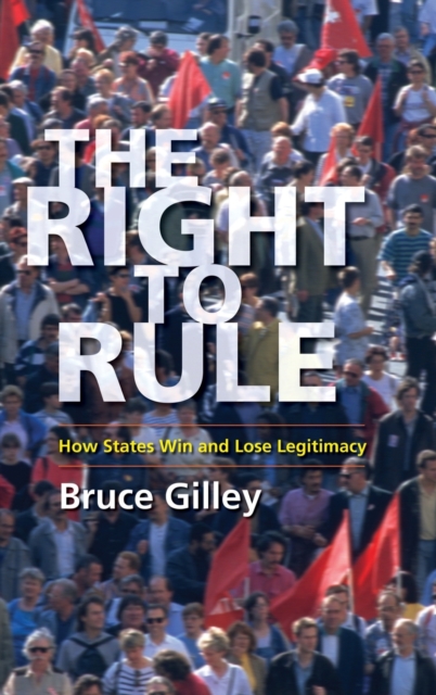 The Right to Rule : How States Win and Lose Legitimacy, Hardback Book