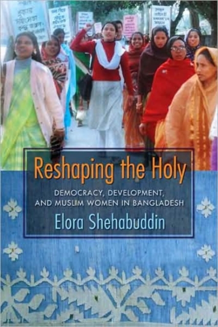 Reshaping the Holy : Democracy, Development, and Muslim Women in Bangladesh, Hardback Book