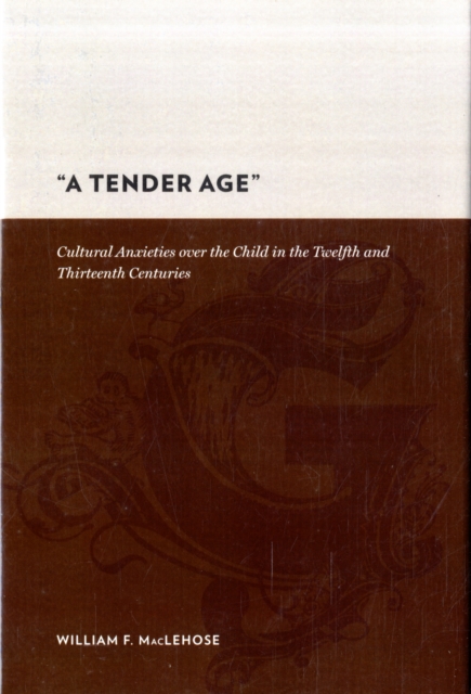 A Tender Age : Cultural Anxieties over the Child in the Twelfth and Thirteenth Centuries, Hardback Book