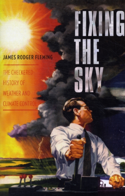 Fixing the Sky : The Checkered History of Weather and Climate Control, Paperback / softback Book