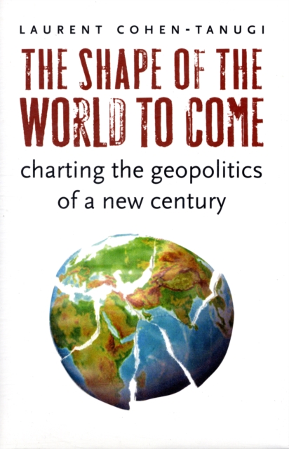 The Shape of the World to Come : Charting the Geopolitics of a New Century, Hardback Book