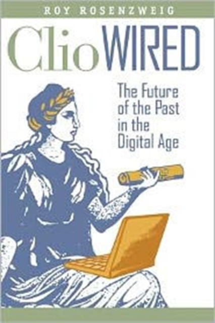 Clio Wired : The Future of the Past in the Digital Age, Hardback Book