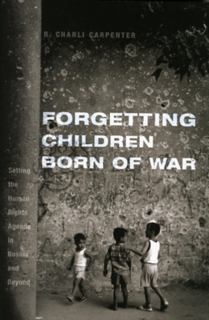 Forgetting Children Born of War : Setting the Human Rights Agenda in Bosnia and Beyond, Hardback Book