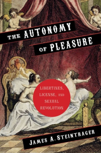 The Autonomy of Pleasure : Libertines, License, and Sexual Revolution, Hardback Book