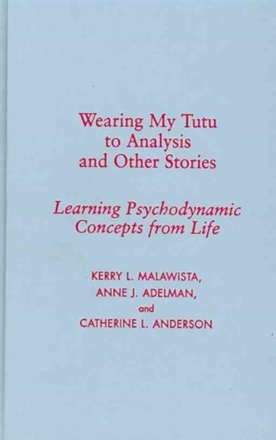 Wearing My Tutu to Analysis and Other Stories : Learning Psychodynamic Concepts from Life, Hardback Book