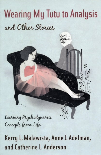 Wearing My Tutu to Analysis and Other Stories : Learning Psychodynamic Concepts from Life, Paperback / softback Book