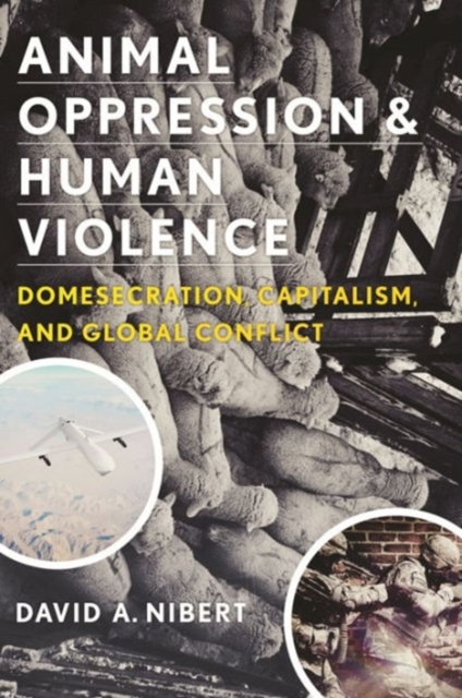 Animal Oppression and Human Violence : Domesecration, Capitalism, and Global Conflict, Hardback Book