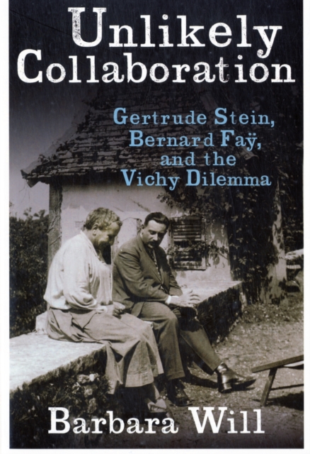 Unlikely Collaboration : Gertrude Stein, Bernard Fay, and the Vichy Dilemma, Hardback Book