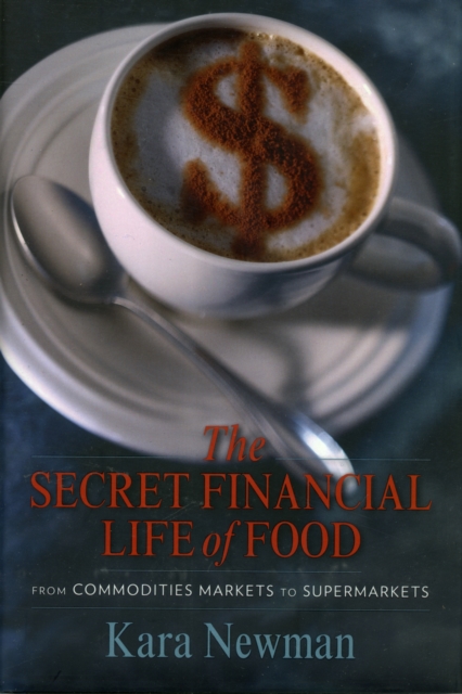 The Secret Financial Life of Food : From Commodities Markets to Supermarkets, Hardback Book