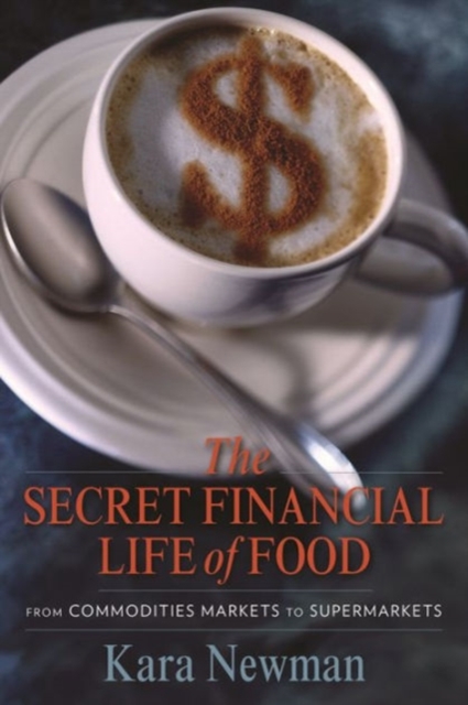 The Secret Financial Life of Food : From Commodities Markets to Supermarkets, Paperback / softback Book
